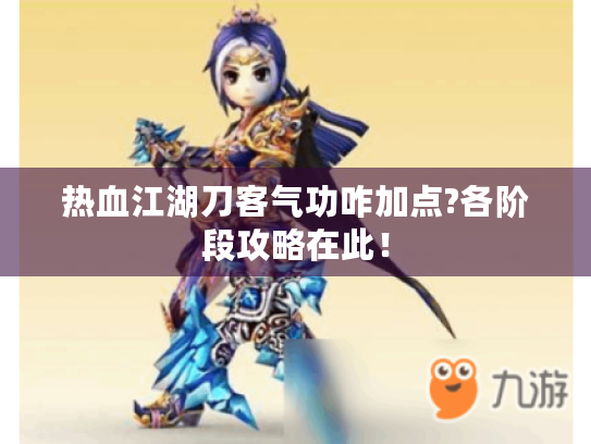 热血江湖刀客气功咋加点?各阶段攻略在此! 热血江湖刀客气功咋加点?各阶段攻略在此!