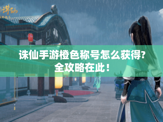 诛仙手游橙色称号怎么获得?全攻略在此！