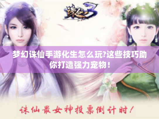 梦幻诛仙手游化生怎么玩?这些技巧助你打造强力宠物! 梦幻诛仙手游化生怎么玩?这些技巧助你打造强力宠物!