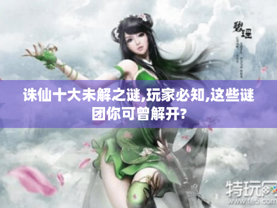 诛仙十大未解之谜,玩家必知,这些谜团你可曾解开? 诛仙十大未解之谜,玩家必知,这些谜团你可曾解开?