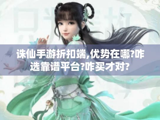 诛仙手游折扣端,优势在哪?咋选靠谱平台?咋买才对? 诛仙手游折扣端,优势在哪?咋选靠谱平台?咋买才对?