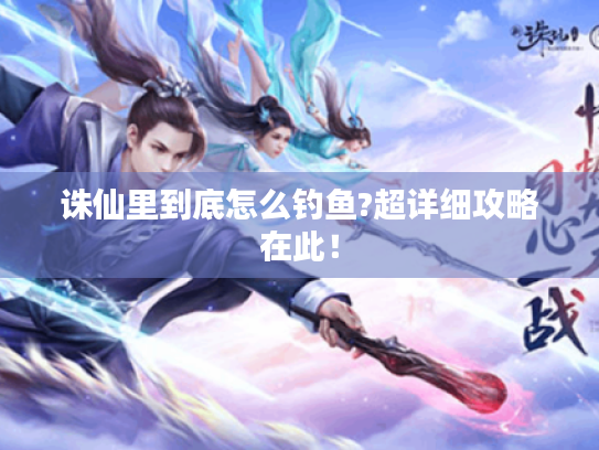 诛仙里到底怎么钓鱼?超详细攻略在此! 诛仙里到底怎么钓鱼?超详细攻略在此!