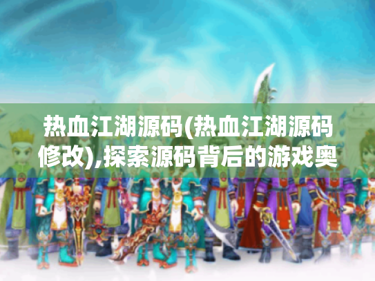 热血江湖源码(热血江湖源码修改),探索源码背后的游戏奥秘 热血江湖源码(热血江湖源码修改),探索源码背后的游戏奥秘