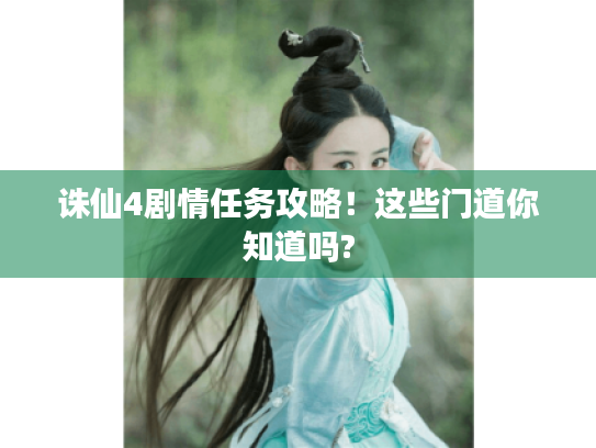 诛仙4剧情任务攻略!这些门道你知道吗? 诛仙4剧情任务攻略!这些门道你知道吗?