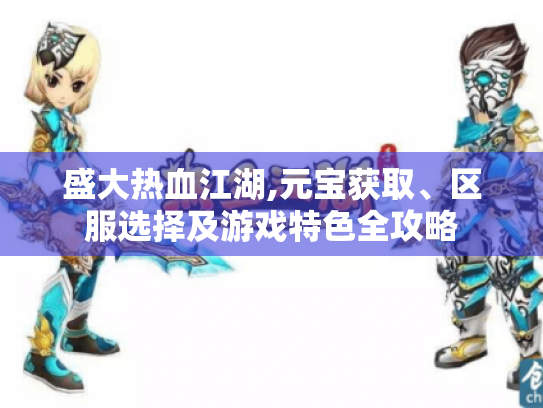 盛大热血江湖,元宝获取、区服选择及游戏特色全攻略 盛大热血江湖,元宝获取、区服选择及游戏特色全攻略