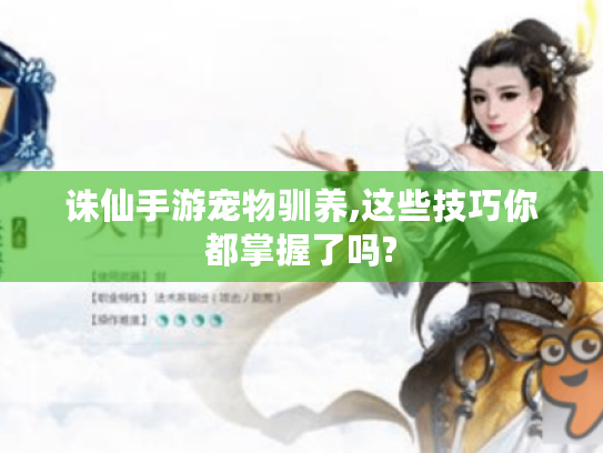 诛仙手游宠物驯养,这些技巧你都掌握了吗? 诛仙手游宠物驯养,这些技巧你都掌握了吗?