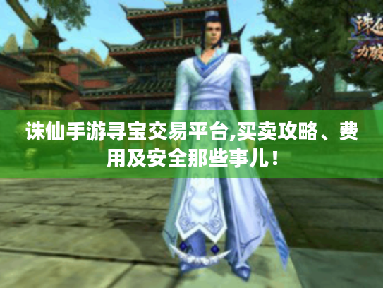 诛仙手游寻宝交易平台,买卖攻略、费用及安全那些事儿！