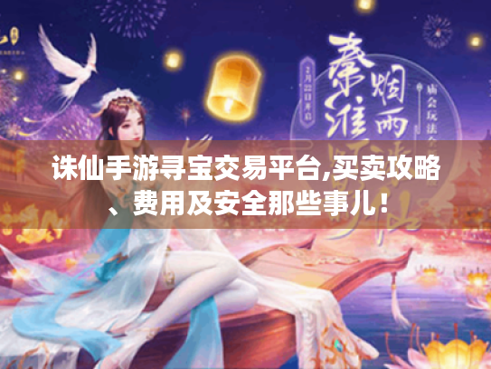 诛仙手游寻宝交易平台,买卖攻略、费用及安全那些事儿！
