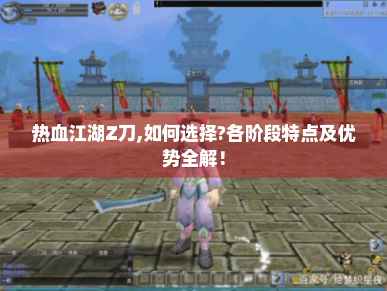 热血江湖Z刀,如何选择?各阶段特点及优势全解! 热血江湖Z刀,如何选择?各阶段特点及优势全解!