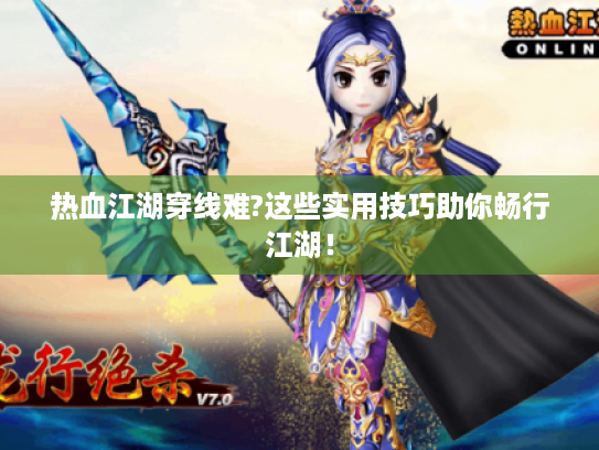 热血江湖穿线难?这些实用技巧助你畅行江湖! 热血江湖穿线难?这些实用技巧助你畅行江湖!