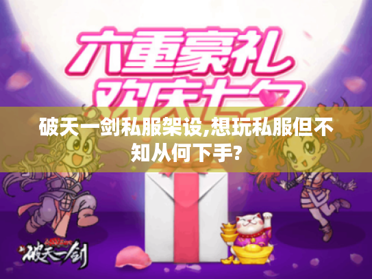 破天一剑私服架设,想玩私服但不知从何下手? 破天一剑私服架设,想玩私服但不知从何下手?