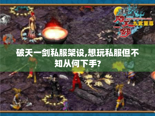 破天一剑私服架设,想玩私服但不知从何下手? 破天一剑私服架设,想玩私服但不知从何下手?