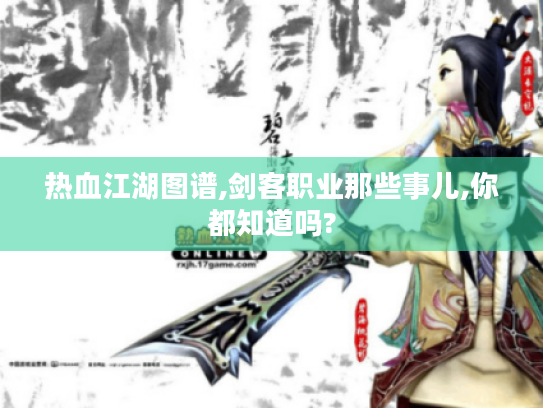 热血江湖图谱,剑客职业那些事儿,你都知道吗? 热血江湖图谱,剑客职业那些事儿,你都知道吗?