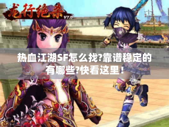 热血江湖SF怎么找?靠谱稳定的有哪些?快看这里! 热血江湖SF怎么找?靠谱稳定的有哪些?快看这里!