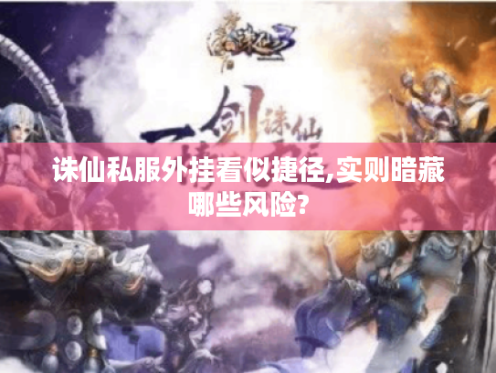 诛仙私服外挂看似捷径,实则暗藏哪些风险? 诛仙私服外挂看似捷径,实则暗藏哪些风险?