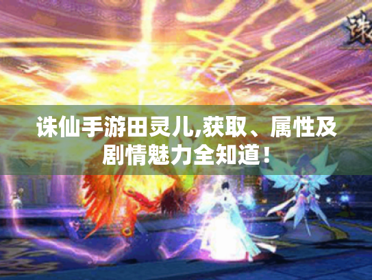 诛仙手游田灵儿,获取、属性及剧情魅力全知道! 诛仙手游田灵儿,获取、属性及剧情魅力全知道!