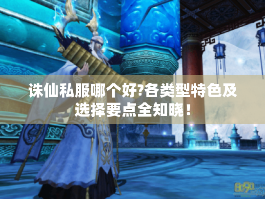 诛仙私服哪个好?各类型特色及选择要点全知晓! 诛仙私服哪个好?各类型特色及选择要点全知晓!