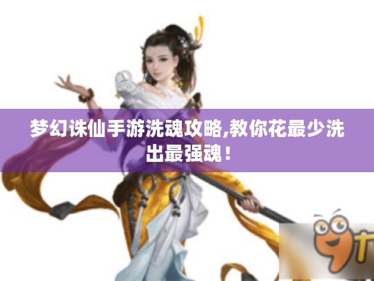 梦幻诛仙手游洗魂攻略,教你花最少洗出最强魂! 梦幻诛仙手游洗魂攻略,教你花最少洗出最强魂!