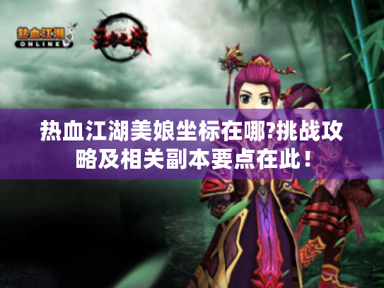 热血江湖美娘坐标在哪?挑战攻略及相关副本要点在此! 热血江湖美娘坐标在哪?挑战攻略及相关副本要点在此!