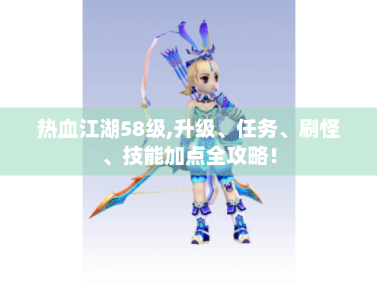 热血江湖58级,升级、任务、刷怪、技能加点全攻略! 热血江湖58级,升级、任务、刷怪、技能加点全攻略!