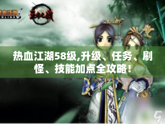 热血江湖58级,升级、任务、刷怪、技能加点全攻略! 热血江湖58级,升级、任务、刷怪、技能加点全攻略!