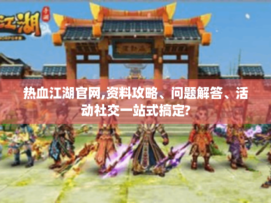 热血江湖官网,资料攻略、问题解答、活动社交一站式搞定? 热血江湖官网,资料攻略、问题解答、活动社交一站式搞定?