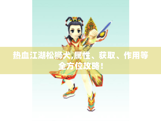 热血江湖松狮犬,属性、获取、作用等全方位攻略! 热血江湖松狮犬,属性、获取、作用等全方位攻略!