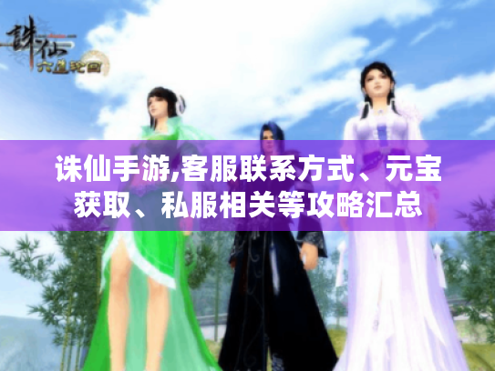 诛仙手游,客服联系方式、元宝获取、私服相关等攻略汇总 诛仙手游,客服联系方式、元宝获取、私服相关等攻略汇总