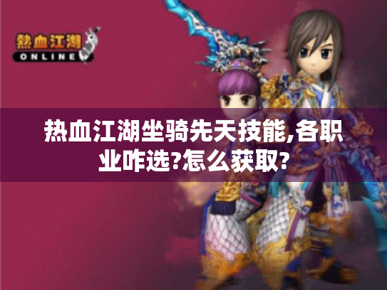 热血江湖坐骑先天技能,各职业咋选?怎么获取? 热血江湖坐骑先天技能,各职业咋选?怎么获取?