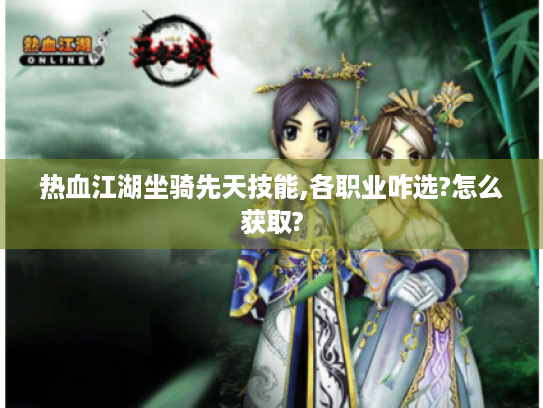 热血江湖坐骑先天技能,各职业咋选?怎么获取? 热血江湖坐骑先天技能,各职业咋选?怎么获取?