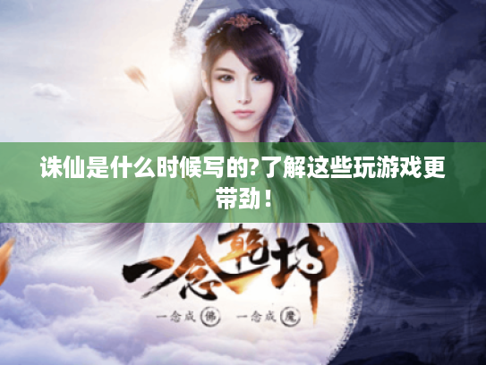 诛仙是什么时候写的?了解这些玩游戏更带劲! 诛仙是什么时候写的?了解这些玩游戏更带劲!