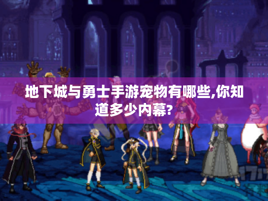 地下城与勇士手游宠物有哪些,你知道多少内幕? 地下城与勇士手游宠物有哪些,你知道多少内幕?