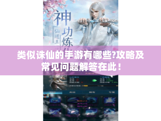 类似诛仙的手游有哪些?攻略及常见问题解答在此! 类似诛仙的手游有哪些?攻略及常见问题解答在此!