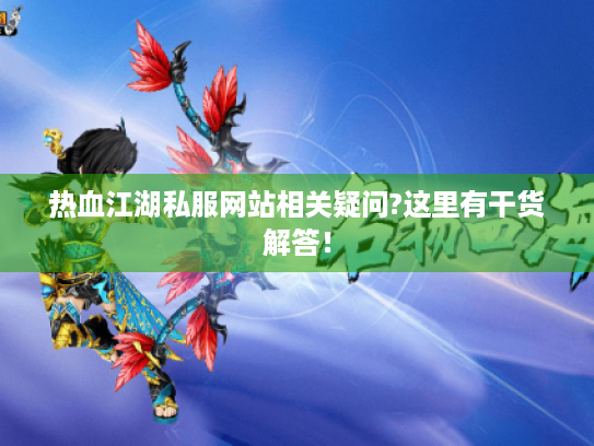 热血江湖私服网站相关疑问?这里有干货解答！