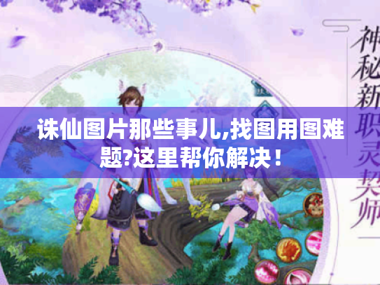 诛仙图片那些事儿,找图用图难题?这里帮你解决! 诛仙图片那些事儿,找图用图难题?这里帮你解决!