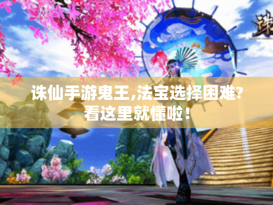诛仙手游鬼王,法宝选择困难?看这里就懂啦! 诛仙手游鬼王,法宝选择困难?看这里就懂啦!