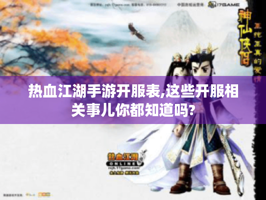热血江湖手游开服表,这些开服相关事儿你都知道吗? 热血江湖手游开服表,这些开服相关事儿你都知道吗?