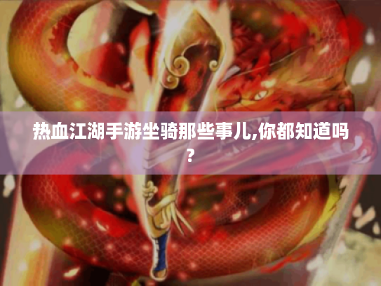 热血江湖手游坐骑那些事儿,你都知道吗? 热血江湖手游坐骑那些事儿,你都知道吗?