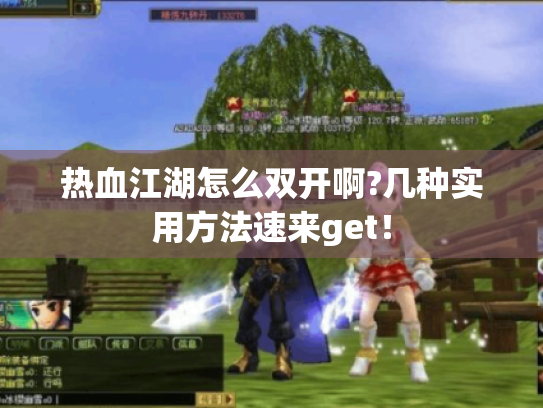 热血江湖怎么双开啊?几种实用方法速来get! 热血江湖怎么双开啊?几种实用方法速来get!