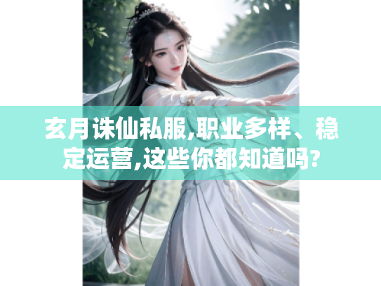 玄月诛仙私服,职业多样、稳定运营,这些你都知道吗? 玄月诛仙私服,职业多样、稳定运营,这些你都知道吗?