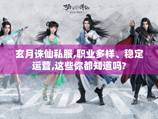 玄月诛仙私服,职业多样、稳定运营,这些你都知道吗? 玄月诛仙私服,职业多样、稳定运营,这些你都知道吗?