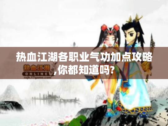 热血江湖各职业气功加点攻略,你都知道吗? 热血江湖各职业气功加点攻略,你都知道吗?