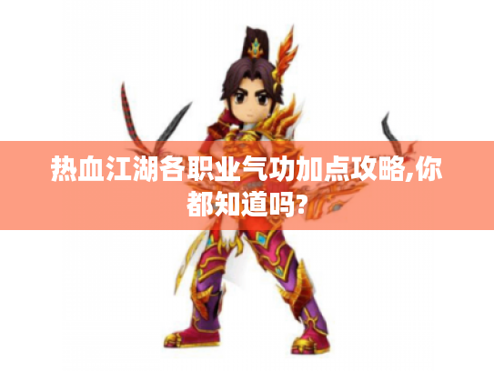 热血江湖各职业气功加点攻略,你都知道吗? 热血江湖各职业气功加点攻略,你都知道吗?