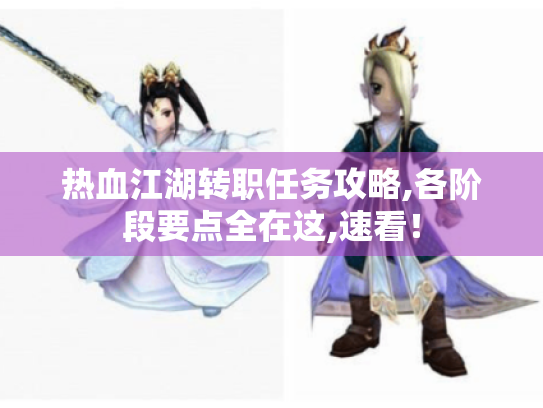热血江湖转职任务攻略,各阶段要点全在这,速看! 热血江湖转职任务攻略,各阶段要点全在这,速看!