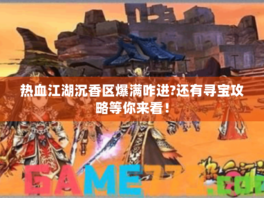 热血江湖沉香区爆满咋进?还有寻宝攻略等你来看！