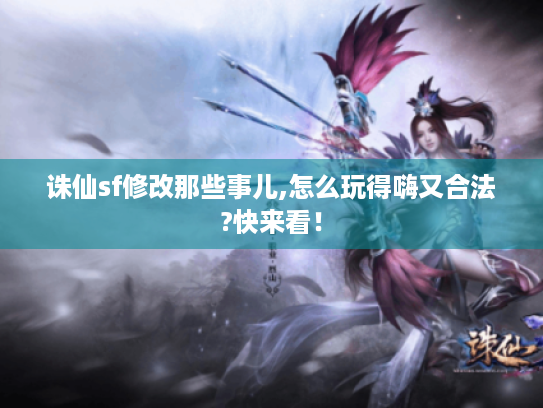 诛仙sf修改那些事儿,怎么玩得嗨又合法?快来看! 诛仙sf修改那些事儿,怎么玩得嗨又合法?快来看!