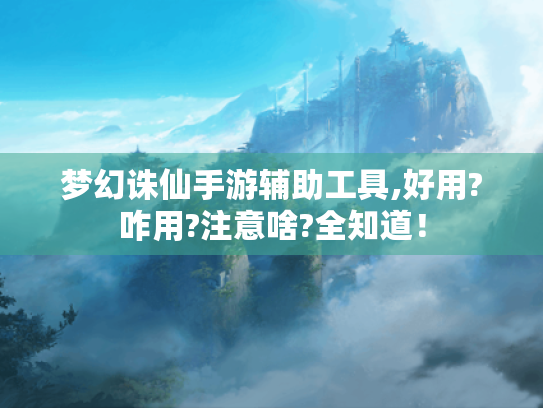 梦幻诛仙手游辅助工具,好用?咋用?注意啥?全知道! 梦幻诛仙手游辅助工具,好用?咋用?注意啥?全知道!