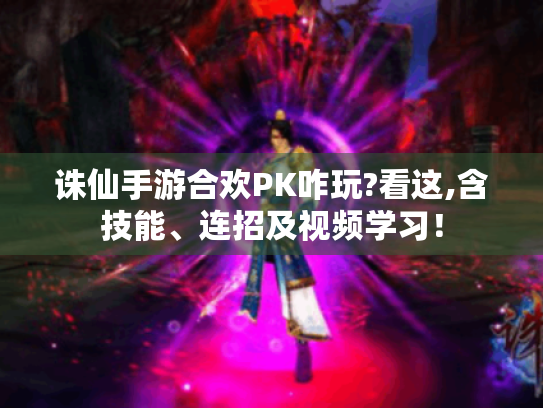 诛仙手游合欢PK咋玩?看这,含技能、连招及视频学习! 诛仙手游合欢PK咋玩?看这,含技能、连招及视频学习!