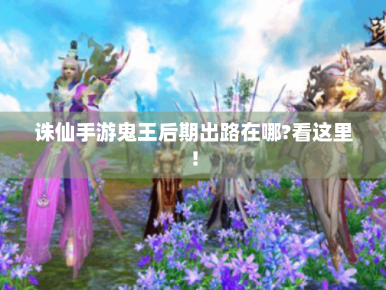 诛仙手游鬼王后期出路在哪?看这里! 诛仙手游鬼王后期出路在哪?看这里!
