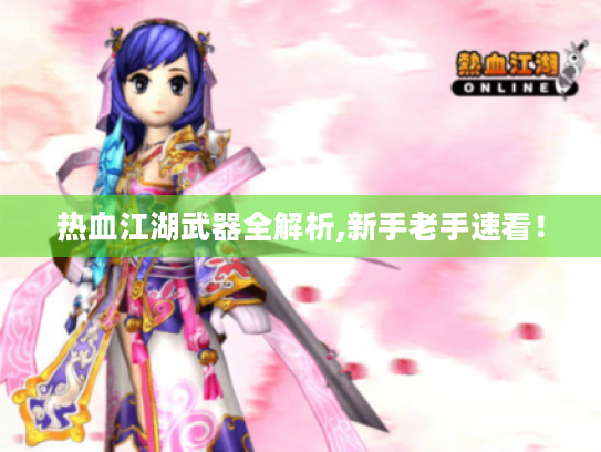 热血江湖武器全解析,新手老手速看! 热血江湖武器全解析,新手老手速看!